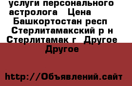 услуги персонального  астролога › Цена ­ 500 - Башкортостан респ., Стерлитамакский р-н, Стерлитамак г. Другое » Другое   